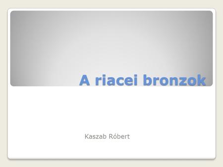 A riacei bronzok Kaszab Róbert.
