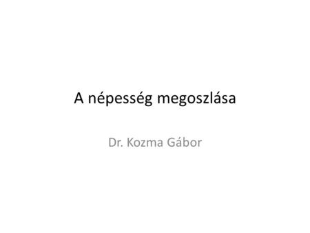 A népesség megoszlása Dr. Kozma Gábor.