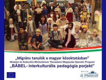„Migráns tanulók a magyar közoktatásban” Oktatási és Kulturális Minisztérium Társadalmi Megújulás Operatív Program „BÁBEL- interkulturális pedagógia porjekt”