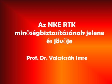 Az NKE RTK min ő ségbiztosításának jelene és jöv ő je Prof. Dr. Valcsicsák Imre.