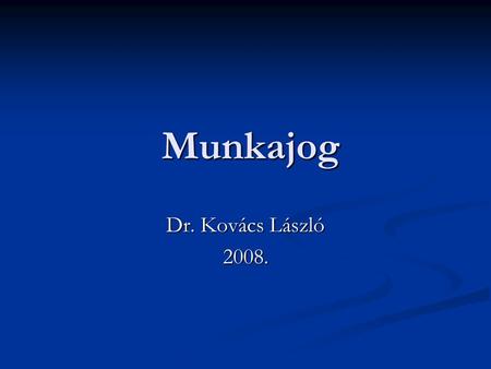 Munkajog Munkajog Dr. Kovács László 2008.. I. A MUNKAVÉGZÉSI VISZONYOK TIPIZÁLÁSA 1. Munkaviszonyok 1.1. A versenyszférában foglalkoztatottak munkaviszonya.