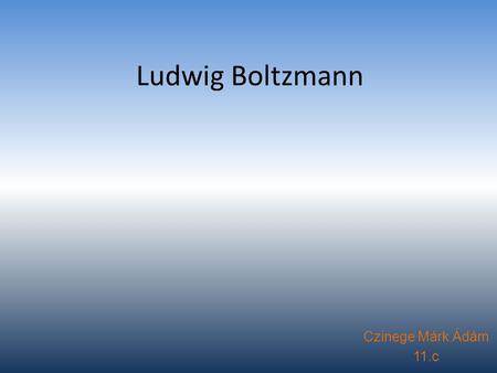Ludwig Boltzmann Czinege Márk Ádám 11.c.