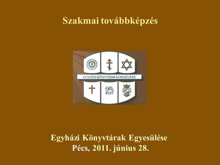 Egyházi Könyvtárak Egyesülése Pécs, 2011. június 28. Szakmai továbbképzés.