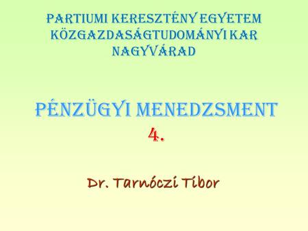 PÉNZÜGYI MENEDZSMENT 4. Dr. Tarnóczi Tibor PARTIUMI KERESZTÉNY EGYETEM