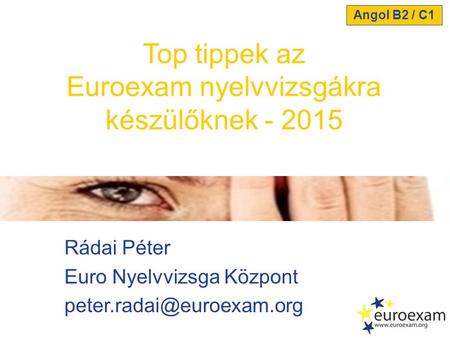 Rádai Péter Euro Nyelvvizsga Központ Top tippek az Euroexam nyelvvizsgákra készülőknek - 2015 Angol B2 / C1.