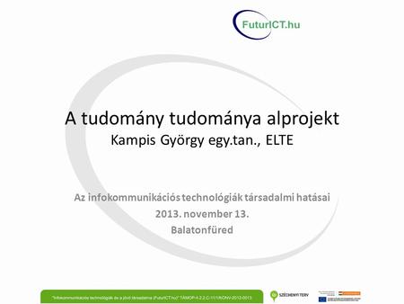 A tudomány tudománya alprojekt Kampis György egy.tan., ELTE Az infokommunikációs technológiák társadalmi hatásai 2013. november 13. Balatonfüred.
