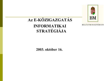 Az E-KÖZIGAZGATÁS INFORMATIKAI STRATÉGIÁJA 2003. október 16.