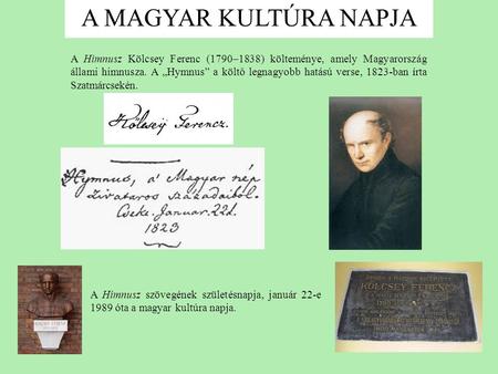 A MAGYAR KULTÚRA NAPJA A Himnusz Kölcsey Ferenc (1790–1838) költeménye, amely Magyarország állami himnusza. A „Hymnus” a költő legnagyobb hatású verse,