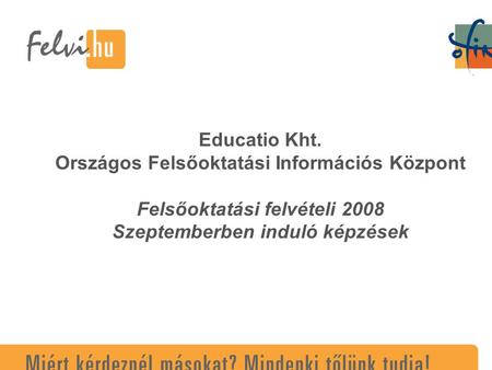 Educatio Kht. Országos Felsőoktatási Információs Központ Felsőoktatási felvételi 2008 Szeptemberben induló képzések.