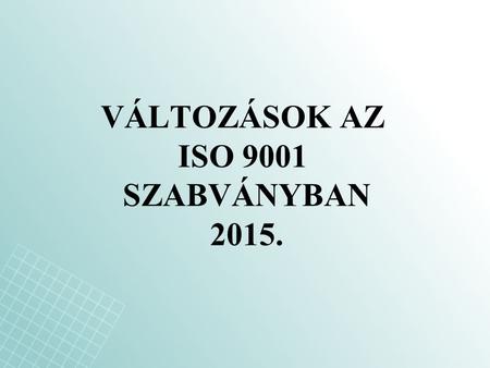 VÁLTOZÁSOK AZ ISO 9001 SZABVÁNYBAN 2015.