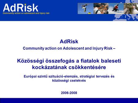 AdRisk Community action on Adolescent and Injury Risk – Közösségi összefogás a fiatalok baleseti kockázatának csökkentésére Európai szintű szituáció-elemzés,