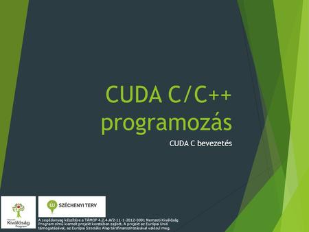 CUDA C/C++ programozás CUDA C bevezetés A segédanyag készítése a TÁMOP 4.2.4.A/2-11-1-2012-0001 Nemzeti Kiválóság Program című kiemelt projekt keretében.