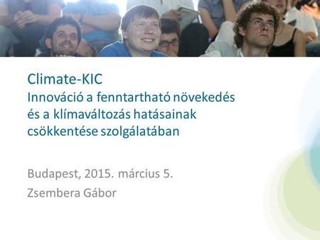 Budapest, 2015. március 5. Zsembera Gábor Climate-KIC Innováció a fenntartható növekedés és a klímaváltozás hatásainak csökkentése szolgálatában.
