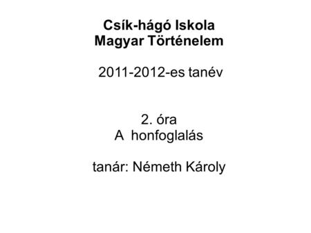 Csík-hágó Iskola Magyar Történelem 2011-2012-es tanév 2. óra A honfoglalás tanár: Németh Károly.