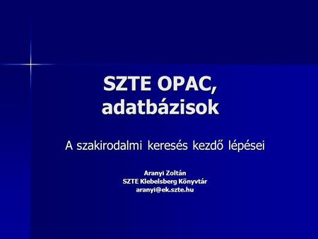 SZTE OPAC, adatbázisok A szakirodalmi keresés kezdő lépései Aranyi Zoltán SZTE Klebelsberg Könyvtár