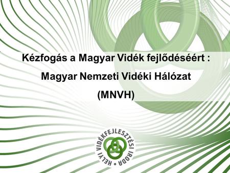 1 Kézfogás a Magyar Vidék fejlődéséért : Magyar Nemzeti Vidéki Hálózat (MNVH)