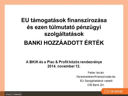 Fetter István Kereskedelemfinanszírozás és EU Szolgáltatások vezető CIB Bank Zrt. EU támogatások finanszírozása és ezen túlmutató pénzügyi szolgáltatások.