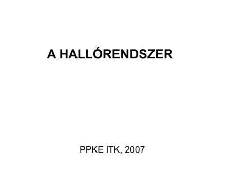 A HALLÓRENDSZER PPKE ITK, 2007.