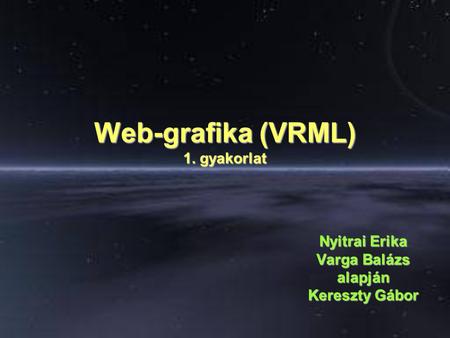 Web-grafika (VRML) 1. gyakorlat Nyitrai Erika Varga Balázs alapján Kereszty Gábor.