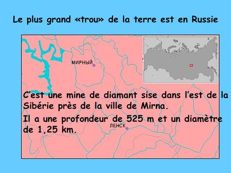 Le plus grand «trou» de la terre est en Russie C’est une mine de diamant sise dans l’est de la Sibérie près de la ville de Mirna. Il a une profondeur.