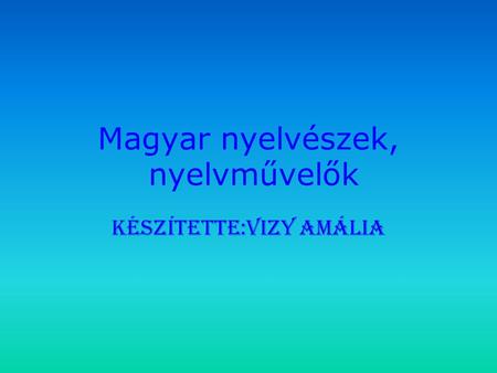 Magyar nyelvészek, nyelvművelők Készítette:Vizy Amália.