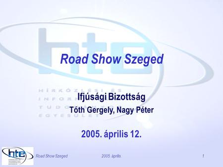 2005. április.Road Show Szeged1 Ifjúsági Bizottság Tóth Gergely, Nagy Péter 2005. április 12.