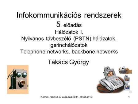 Komm. rendsz. 5. előadás 2011. október 10.1 Infokommunikációs rendszerek 5. előadás Hálózatok I. Nyilvános távbeszélő (PSTN) hálózatok, gerinchálózatok.