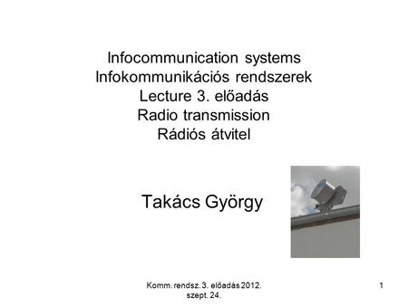 Komm. rendsz. 3. előadás 2012. szept. 24. 1 Infocommunication systems Infokommunikációs rendszerek Lecture 3. előadás Radio transmission Rádiós átvitel.
