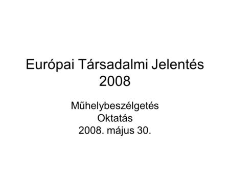 Európai Társadalmi Jelentés 2008 Műhelybeszélgetés Oktatás 2008. május 30.