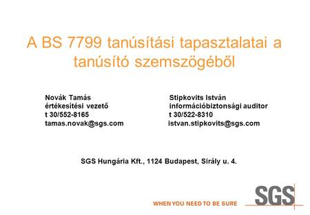 A BS 7799 tanúsítási tapasztalatai a tanúsító szemszögéből Novák Tamás Stipkovits István értékesítési vezető információbiztonsági auditor t 30/552-8165.