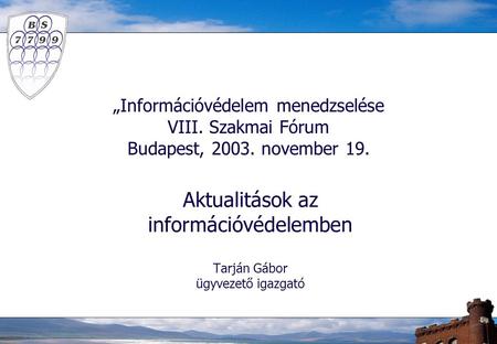 „Információvédelem menedzselése VIII. Szakmai Fórum Budapest, 2003. november 19. Aktualitások az információvédelemben Tarján Gábor ügyvezető igazgató.