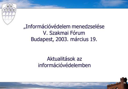 „Információvédelem menedzselése V. Szakmai Fórum Budapest, 2003. március 19. Aktualitások az információvédelemben.