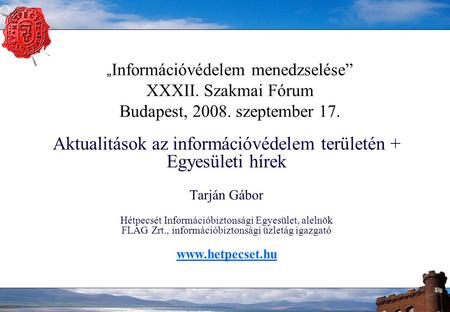 „ Információvédelem menedzselése” XXXII. Szakmai Fórum Budapest, 2008. szeptember 17. Aktualitások az információvédelem területén + Egyesületi hírek Tarján.