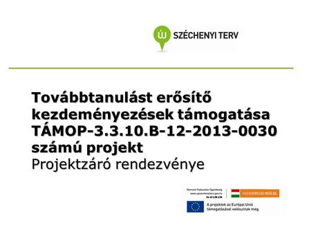 Továbbtanulást erősítő kezdeményezések támogatása TÁMOP-3.3.10.B-12-2013-0030 számú projekt Projektzáró rendezvénye.