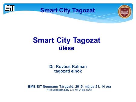 11 Smart City Tagozat ülése BME EIT Neumann Tárgyaló, 2015. május 21. 14 óra 1111 Budapest, Egry J. u. 18. V1 ép. C213 Dr. Kovács Kálmán tagozati elnök.