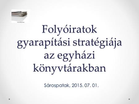 Folyóiratok gyarapítási stratégiája az egyházi könyvtárakban Sárospatak, 2015. 07. 01.