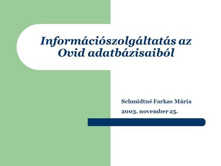 Információszolgáltatás az Ovid adatbázisaiból Schmidtné Farkas Mária 2003. november 25.
