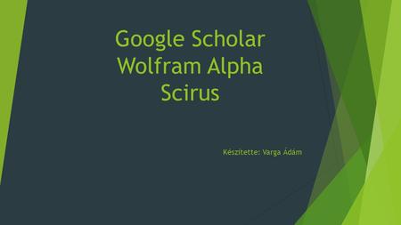 Google Scholar Wolfram Alpha Scirus Készítette: Varga Ádám.