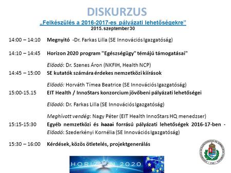 DISKURZUS 14:00 – 14:10Megnyitó -Dr. Farkas Lilla (SE Innovációs Igazgatóság) 14:10 – 14:45 Horizon 2020 program Egészségügy témájú támogatásai Előadó: