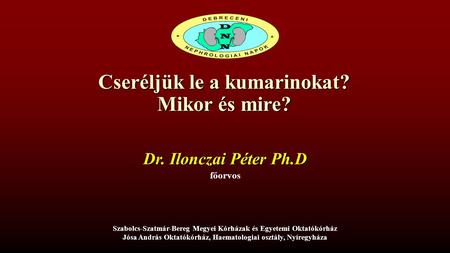 Cseréljük le a kumarinokat? Mikor és mire? Dr. Ilonczai Péter Ph.D főorvos Szabolcs-Szatmár-Bereg Megyei Kórházak és Egyetemi Oktatókórház Jósa András.