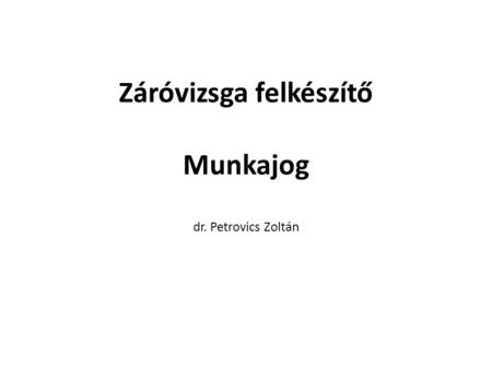 Záróvizsga felkészítő Munkajog dr. Petrovics Zoltán.