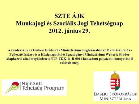 SZTE ÁJK Munkajogi és Szociális Jogi Tehetségnap 2012. június 29. A rendezvény az Emberi Erőforrás Minisztérium megbízásából az Oktatáskutató és Fejlesztő.