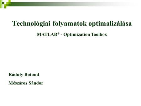 Technológiai folyamatok optimalizálása Ráduly Botond Mészáros Sándor MATLAB ® - Optimization Toolbox.