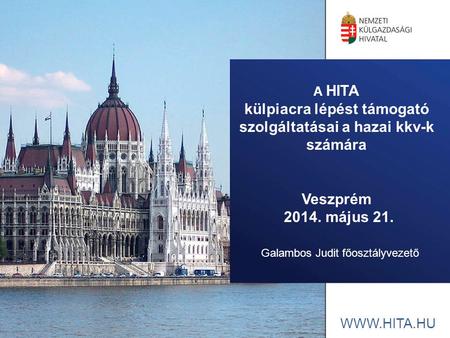 A HITA külpiacra lépést támogató szolgáltatásai a hazai kkv-k számára Veszprém 2014. május 21. Galambos Judit főosztályvezető.