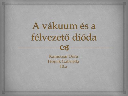 Kamocsai Dóra Horsik Gabriella 10.a.   A vákuum definíciója: Tökéletesen üres tér, amelyben sem szilárd anyag, sem folyadék sem gáz nem található. 
