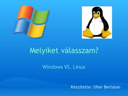 Melyiket válasszam? Windows VS. Linux Készítette: Uher Bertalan.
