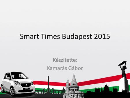 Smart Times Budapest 2015 Készítette Készítette: Kamarás Gábor.