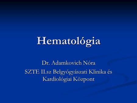 Hematológia Dr. Adamkovich Nóra SZTE II.sz Belgyógyászati Klinika és Kardiológiai Központ.