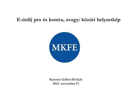 E-útdíj pro és kontra, avagy: közúti helyzetkép Karmos Gábor főtitkár 2012. november 27.