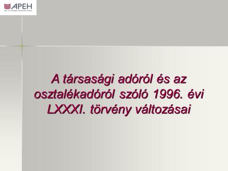 A társasági adóról és az osztalékadóról szóló 1996. évi LXXXI. törvény változásai.